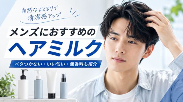 メンズにおすすめのヘアミルク5選｜くせ毛・剛毛・ワックス前に使える選び方