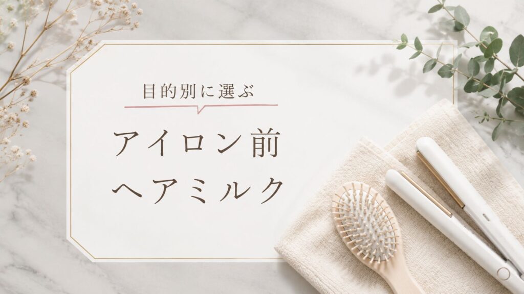 目的別に選ぶアイロン前のヘアミルク
